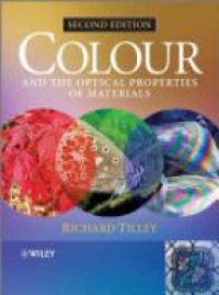 Richard J. D. Tilley - Colour and The Optical Properties of Materials: An Exploration of the Relationship Between Light, the Optical Properties of Materials and Colour, 2nd Edition