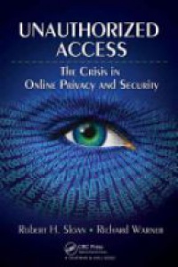 Robert H. Sloan,Richard Warner - Unauthorized Access: The Crisis in Online Privacy and Security