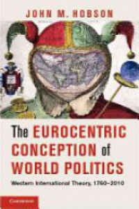 John M. Hobson - The Eurocentric Conception of World Politics: Western International Theory, 1760-2010