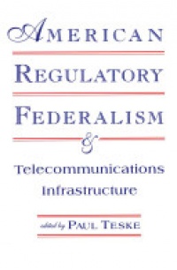 Paul E. Teske - American Regulatory Federalism and Telecommunications Infrastructure