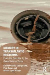 Kryštof Kozák, György Tóth, Paul Bauer, Zuzana Kasáková, Allison Wanger - Memory in Transatlantic Relations: From the Cold War to the Global War on Terror