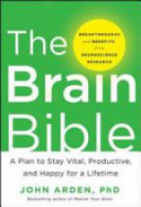 John Arden - The Brain Bible: How to Stay Vital, Productive, and Happy for a Lifetime