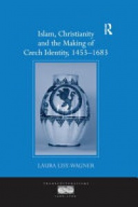 Laura Lisy-Wagner - Islam, Christianity and the Making of Czech Identity, 1453-1683