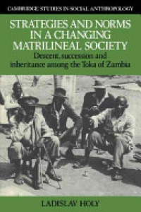 Ladislav Holy - Strategies and Norms in a Changing Matrilineal Society: Descent, Succession and Inheritance among the Toka of Zambia