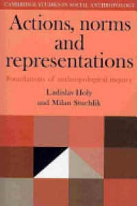 Ladislav Holy, Milan Stuchlik - Actions, Norms and Representations: Foundations of Anthropological Enquiry