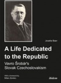 Josette Baer - A Life Dedicated to the Republic: Vavro Srobárs Slovak Czechoslovakism