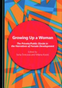Soňa Šnircová, Milena Kostić - Growing Up a Woman: The Private/Public Divide in the Narratives of Female Development