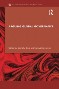 Corneliu Bjola,Markus Kornprobst - Arguing Global Governance: Agency, Lifeworld and Shared Reasoning