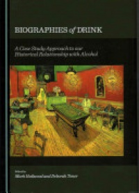 Mark Hailwood, Deborah Toner - Biographies of Drink: A Case Study Approach to our Historical Relationship with Alcohol