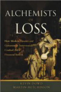 Kevin Dowd,Martin Hutchinson - Alchemists of Loss: How modern finance and government intervention crashed the financial system