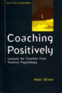 Driver M. - Coaching Positively: Lessons for Coaches from Positive Psychology Matt Driver