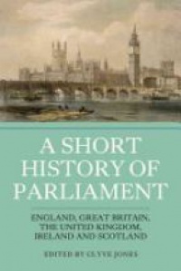 Clyve Jones - A Short History of Parliament: England, Great Britain, the United Kingdom, Ireland and Scotland