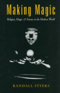 Styers R. - Making Magic: Religion, Magic, and Science in the Modern World
