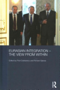 Piotr Dutkiewicz,Richard Sakwa - Eurasian Integration – The View from Within