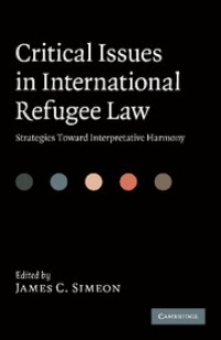 James C. Simeon - Critical Issues in International Refugee Law: Strategies toward Interpretative Harmony