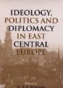 Ideology Politcs and Diplomacy in East Central Europe
