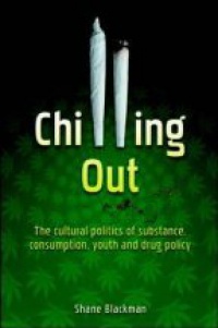 Blackman S. - Chilling Out: The Cultural Politics of Substance Consumption, Youth and Drug Policy