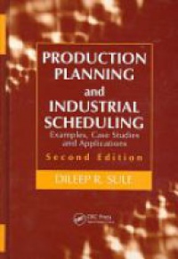 Dileep R. Sule - Production Planning and Industrial Scheduling: Examples, Case Studies and Applications
