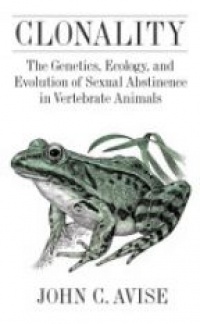 Avise J. - Clonality: The Genetics, Ecology, and Evolution of Sexual Abstinence in Vertebrate Animals