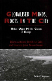 Alberta Andreotti,Patrick Le Gal?s,Francisco Javier Moreno–Fuentes - Globalised Minds, Roots in the City: Urban Upper–middle Classes in Europe