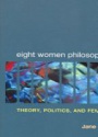 Eight Women Philosophers, Theory, Politics and Feminism