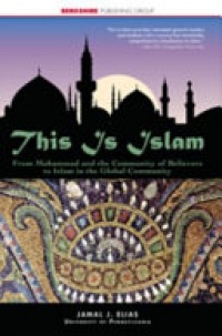Jamal J. Elias - This is Islam: From Muhammad and the Community of Believers to Islam in the Global Community